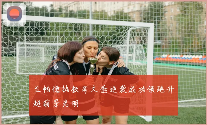 兰帕德执教考文垂逆袭成功领跑升超前景光明