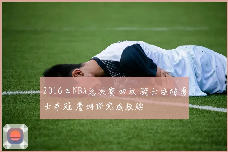 2016年NBA总决赛回放 骑士逆转勇士夺冠 詹姆斯完成救赎