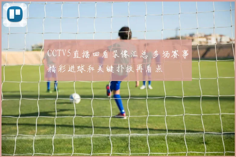 CCTV5直播回看录像汇总 多场赛事精彩进球和关键扑救再看点