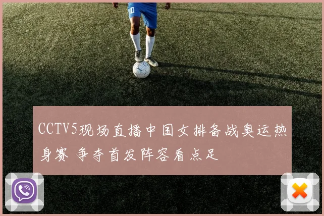 CCTV5现场直播中国女排备战奥运热身赛 争夺首发阵容看点足