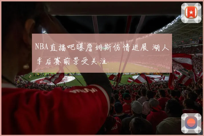 NBA直播吧曝詹姆斯伤情进展 湖人季后赛前景受关注