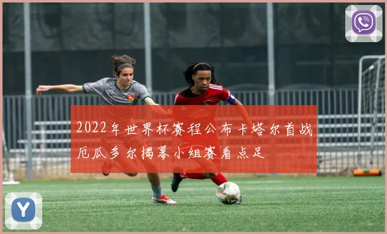 2022年世界杯赛程公布卡塔尔首战厄瓜多尔揭幕小组赛看点足