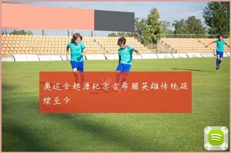 奥运会起源纪念古希腊英雄传统延续至今