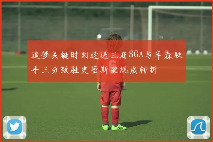 追梦关键时刻连送三局SGA与辛森联手三分致胜史密斯犯规成转折