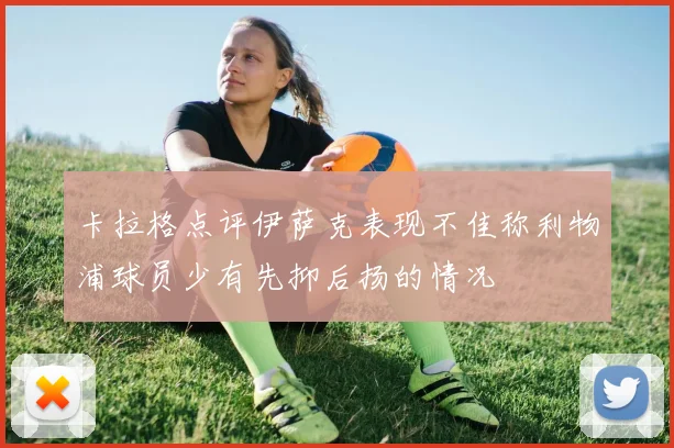 卡拉格点评伊萨克表现不佳称利物浦球员少有先抑后扬的情况