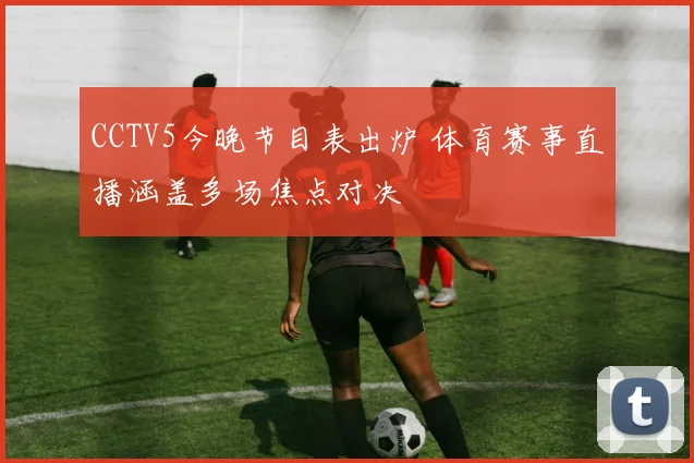 CCTV5今晚节目表出炉 体育赛事直播涵盖多场焦点对决