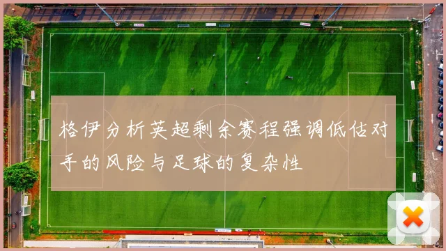 格伊分析英超剩余赛程强调低估对手的风险与足球的复杂性
