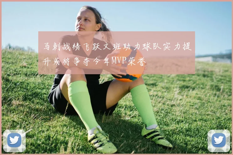 马刺战绩飞跃文班助力球队实力提升或将争夺今年MVP荣誉