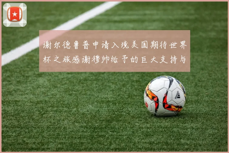 谢尔德鲁普申请入境美国期待世界杯之旅感谢穆帅给予的巨大支持与帮助