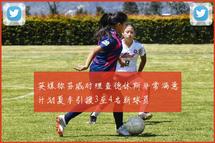 英媒称芬威对理查德休斯非常满意计划夏季引援3至4名新球员