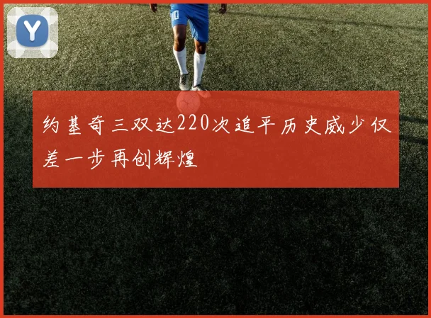约基奇三双达220次追平历史威少仅差一步再创辉煌