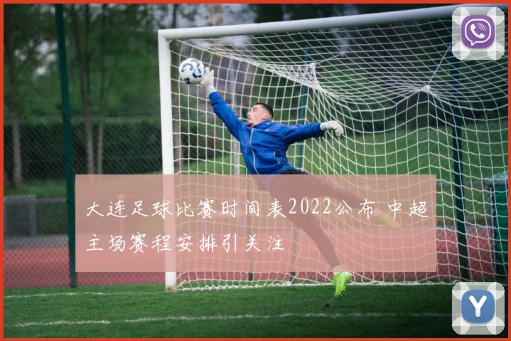 大连足球比赛时间表2022公布 中超主场赛程安排引关注